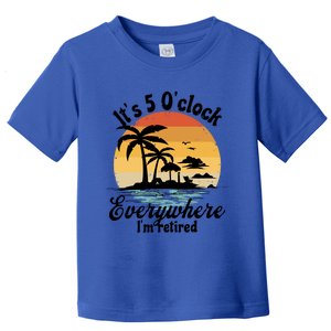 It's 5 O'clock Everywhere I'm Retired Retiret Party Gift Funny Gift Toddler T-Shirt