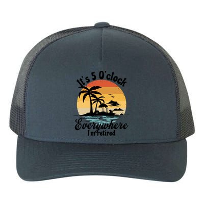 It's 5 O'clock Everywhere I'm Retired Retiret Party Gift Funny Gift Yupoong Adult 5-Panel Trucker Hat