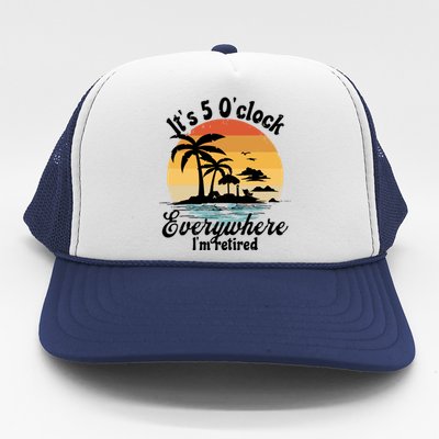 It's 5 O'clock Everywhere I'm Retired Retiret Party Gift Funny Gift Trucker Hat