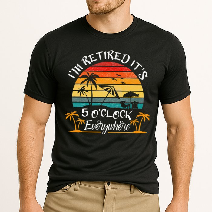 It's 5 O'Clock Everywhere I'm Retired summer Retirement Performance Shirt