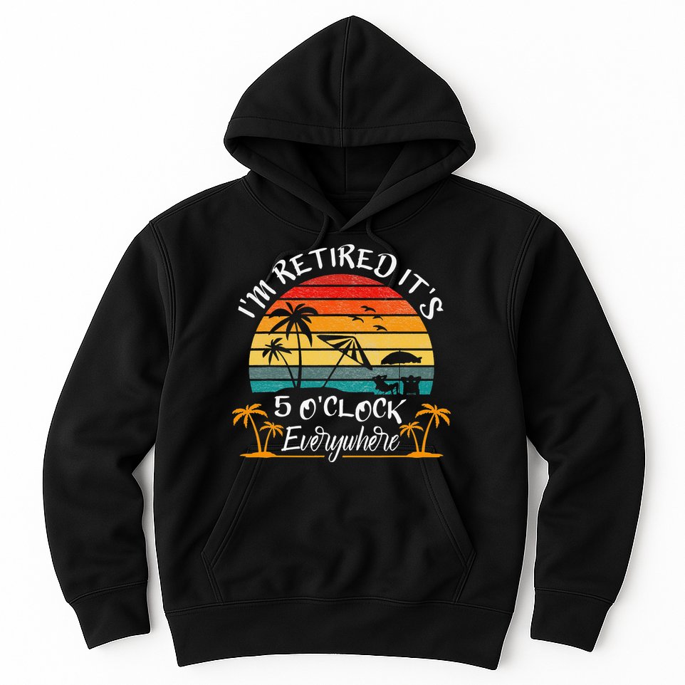 It's 5 O'Clock Everywhere I'm Retired summer Retirement Hoodie