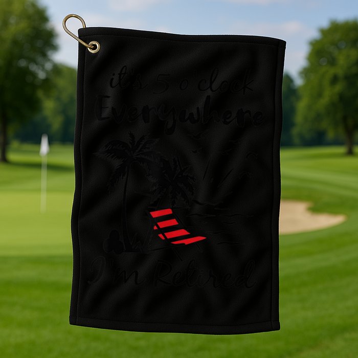 It's 5 O'Clock Everywhere I'm Retired Summer Golf Towel