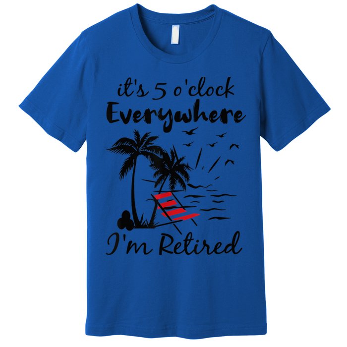 It's 5 O'Clock Everywhere I'm Retired Summer Premium T-Shirt