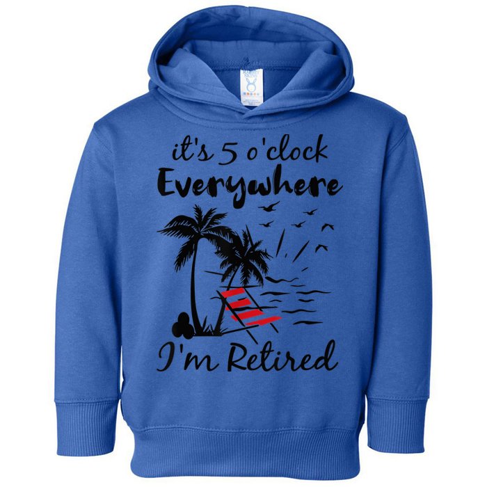 It's 5 O'Clock Everywhere I'm Retired Summer Toddler Hoodie
