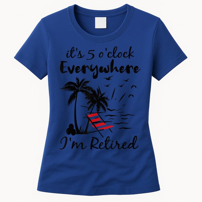 It's 5 O'Clock Everywhere I'm Retired Summer Womens T-Shirt