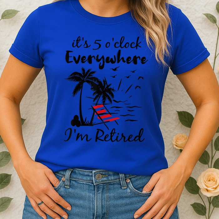 It's 5 O'Clock Everywhere I'm Retired Summer Womens T-Shirt
