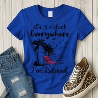 It's 5 O'Clock Everywhere I'm Retired Summer Womens T-Shirt