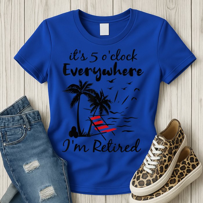 It's 5 O'Clock Everywhere I'm Retired Summer Womens T-Shirt