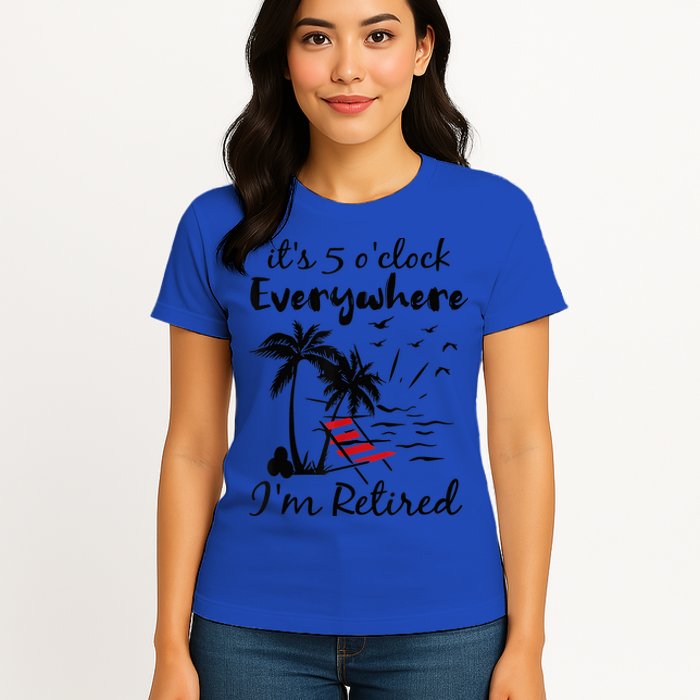 It's 5 O'Clock Everywhere I'm Retired Summer Womens T-Shirt