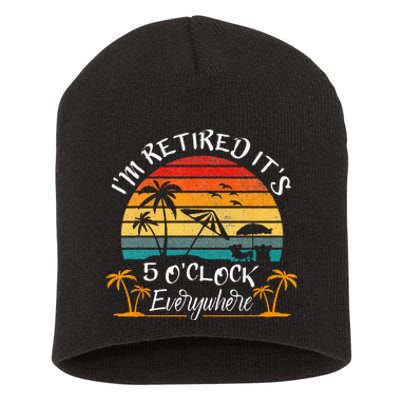 Its 5 OClock Everywhere Im Retired Summer Retirement Short Acrylic Beanie