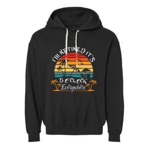 It's 5 O'Clock Everywhere I'm Retired summer Retirement Garment-Dyed Fleece Hoodie