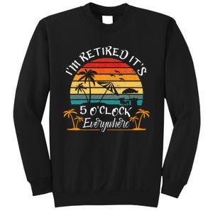 It's 5 O'Clock Everywhere I'm Retired summer Retirement Sweatshirt