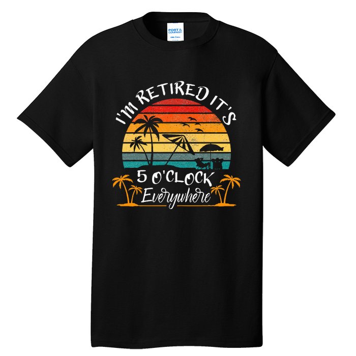 It's 5 O'Clock Everywhere I'm Retired summer Retirement Tall T-Shirt