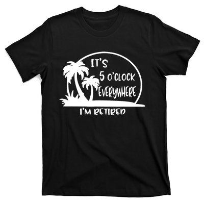 It's 5 o'clock Everywhere I'm Retired Summer Vacation Funny T-Shirt