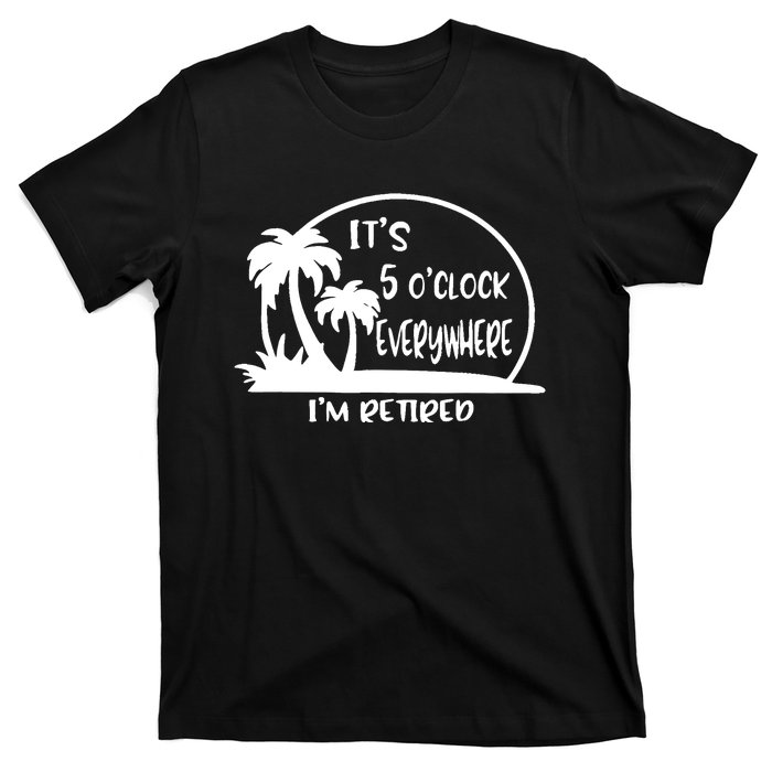 It's 5 o'clock Everywhere I'm Retired Summer Vacation Funny T-Shirt