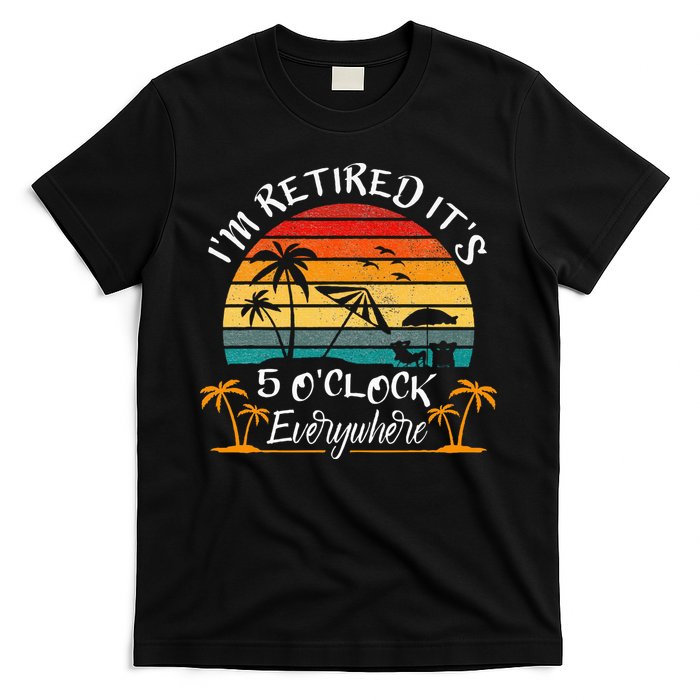 It's 5 O'Clock Everywhere I'm Retired summer Retirement T-Shirt