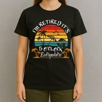 It's 5 O'Clock Everywhere I'm Retired summer Retirement T-Shirt