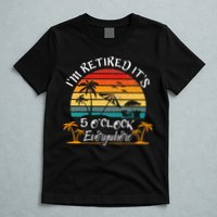 It's 5 O'Clock Everywhere I'm Retired summer Retirement T-Shirt