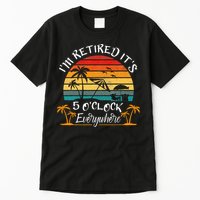 It's 5 O'Clock Everywhere I'm Retired summer Retirement Tall T-Shirt