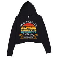 It's 5 O'Clock Everywhere I'm Retired summer Retirement Crop Fleece Hoodie