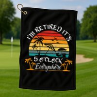 It's 5 O'Clock Everywhere I'm Retired summer Retirement Golf Towel