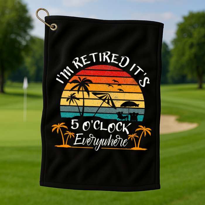 It's 5 O'Clock Everywhere I'm Retired summer Retirement Golf Towel