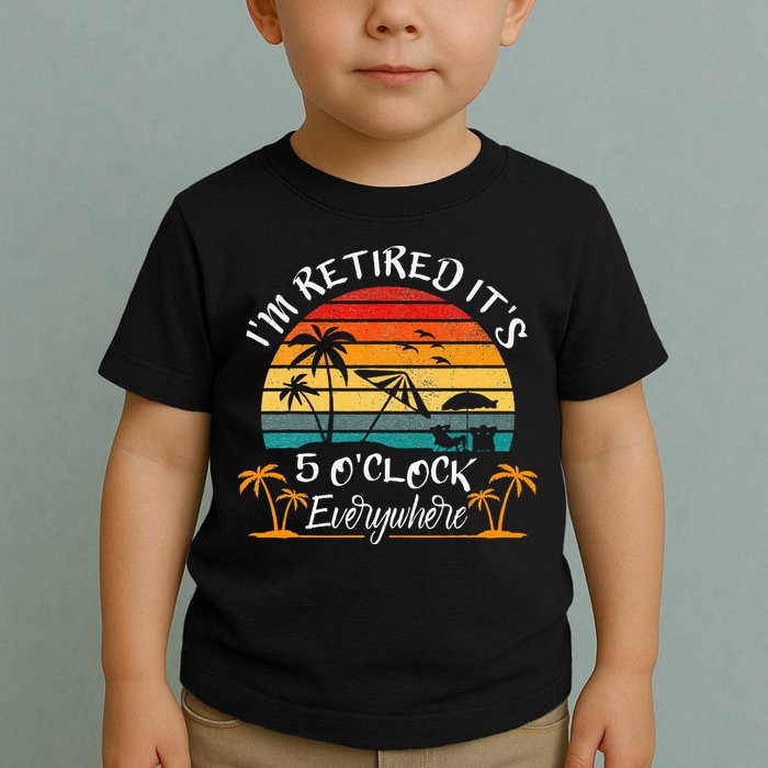 It's 5 O'Clock Everywhere I'm Retired summer Retirement Toddler T-Shirt
