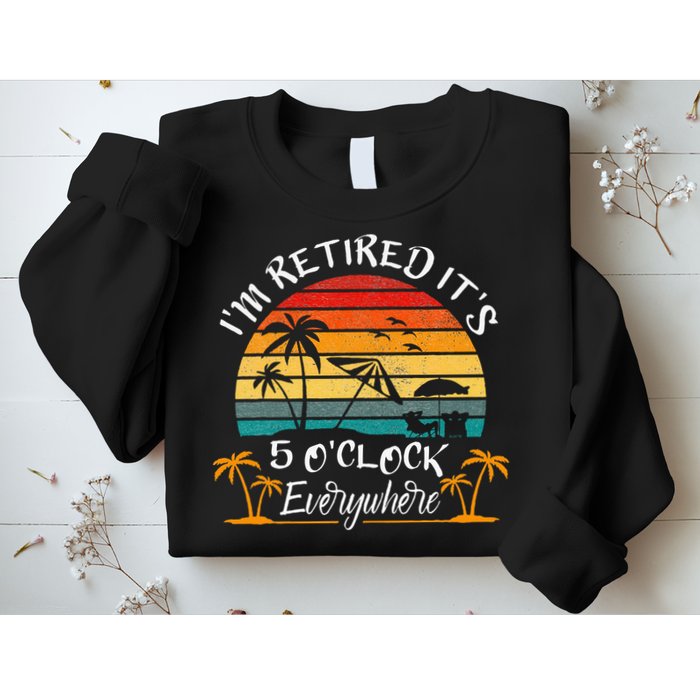 Its 5 OClock Everywhere Im Retired Summer Retirement Sweatshirt