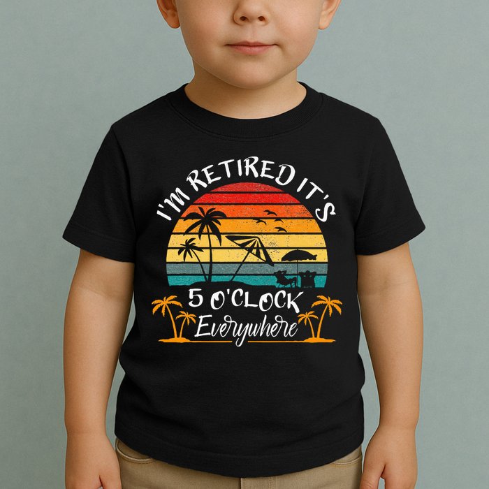 Its 5 OClock Everywhere Im Retired Summer Retirement Toddler T-Shirt