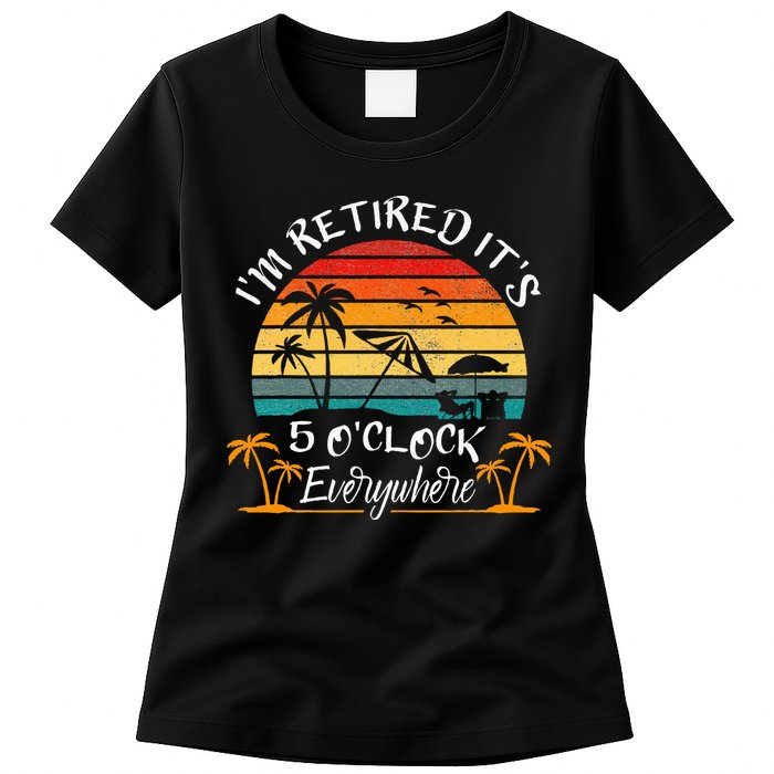 Its 5 OClock Everywhere Im Retired Summer Retirement Womens T-Shirt