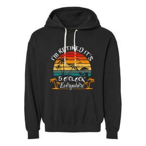 Its 5 OClock Everywhere Im Retired Summer Retirement Garment-Dyed Fleece Hoodie