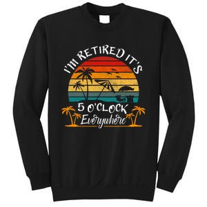 Its 5 OClock Everywhere Im Retired Summer Retirement Sweatshirt