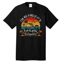 Its 5 OClock Everywhere Im Retired Summer Retirement Tall T-Shirt