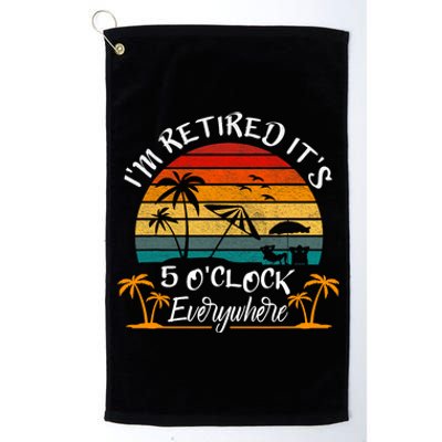 Its 5 OClock Everywhere Im Retired Summer Retirement Platinum Collection Golf Towel