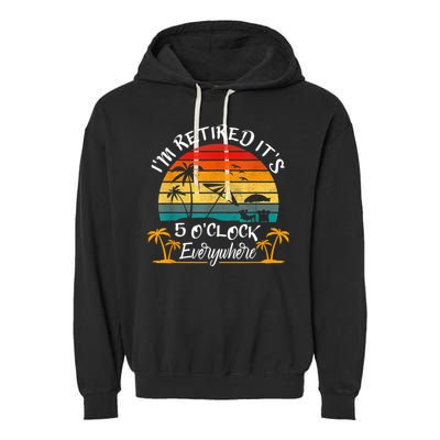 It's 5 O'Clock Everywhere I'm Retired Summer Retirement Garment-Dyed Fleece Hoodie