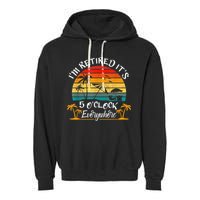 It's 5 O'Clock Everywhere I'm Retired Summer Retirement Garment-Dyed Fleece Hoodie