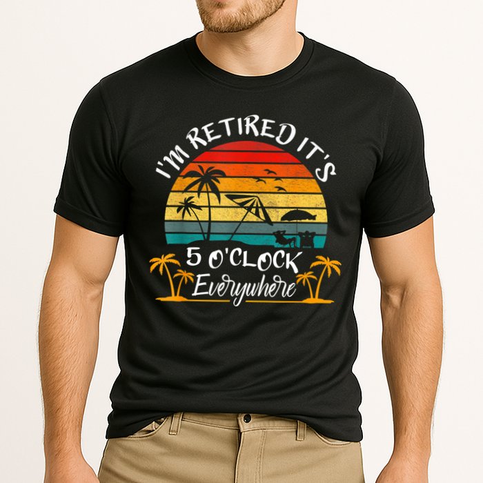 It's 5 O'Clock Everywhere I'm Retired Summer Retirement Performance Shirt