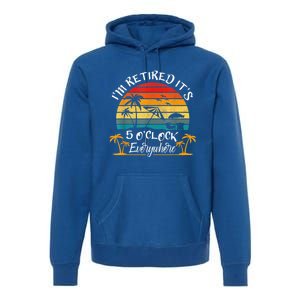 It's 5 O'Clock Everywhere I'm Retired Summer Retirement Premium Hoodie