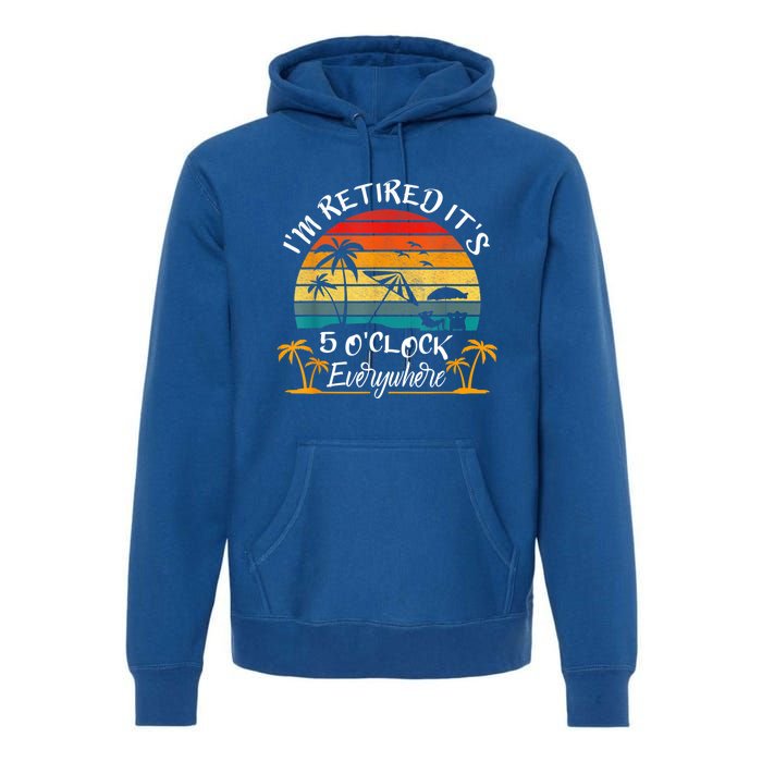 It's 5 O'Clock Everywhere I'm Retired Summer Retirement Premium Hoodie