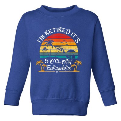 It's 5 O'Clock Everywhere I'm Retired Summer Retirement Toddler Sweatshirt