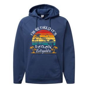 It's 5 O'Clock Everywhere I'm Retired Summer Retirement Performance Fleece Hoodie