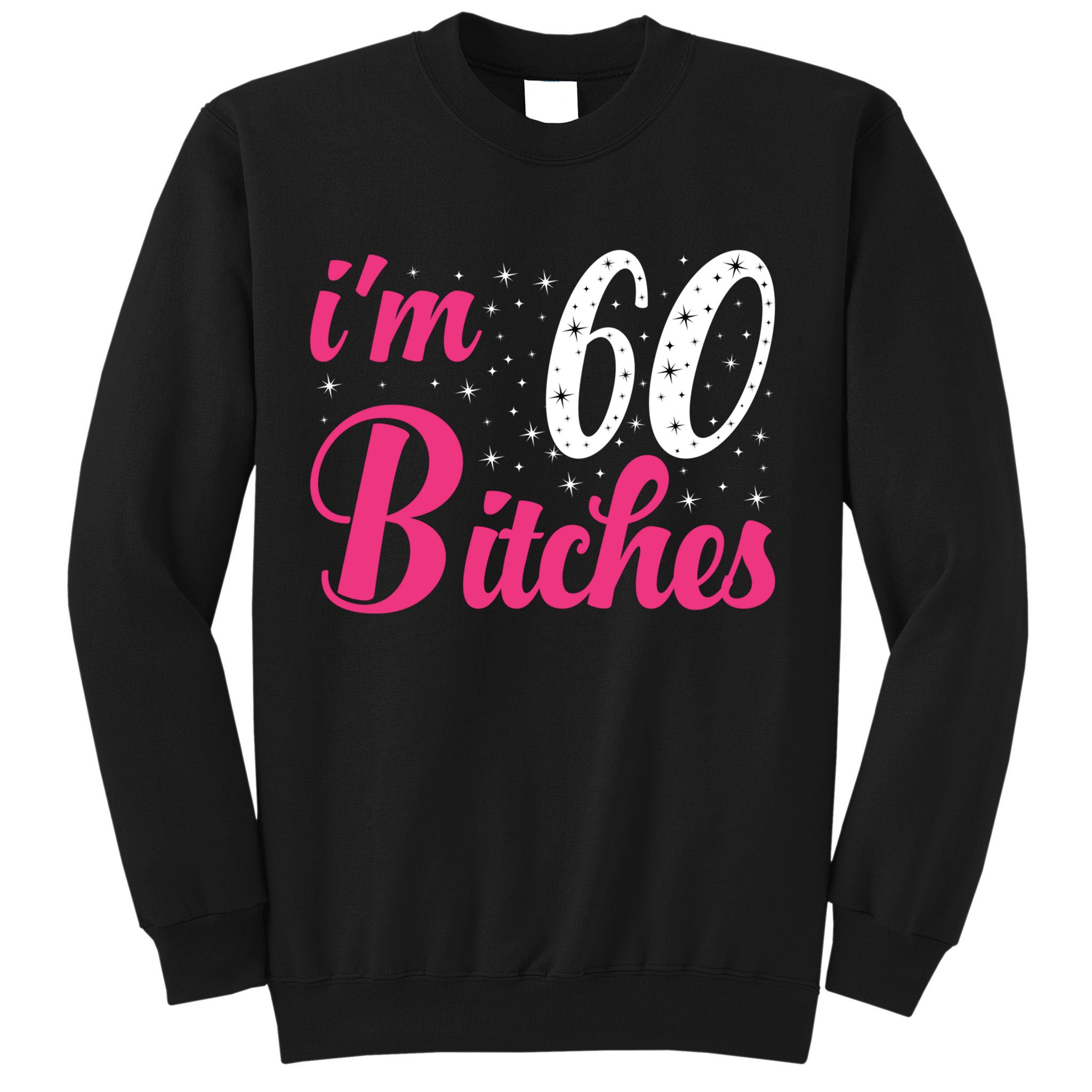 I'm 60 Bitches Wo 60th Birthday 60 Years Old Birthday Long Sleeve Sweatshirt