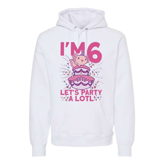 I'm 6 Bday Axolotl Party Cute 6th Birthday Axolotl Premium Hoodie