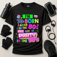 IM 70s Born Raised In The 80s And Got To Party In The 90S Performance Shirt