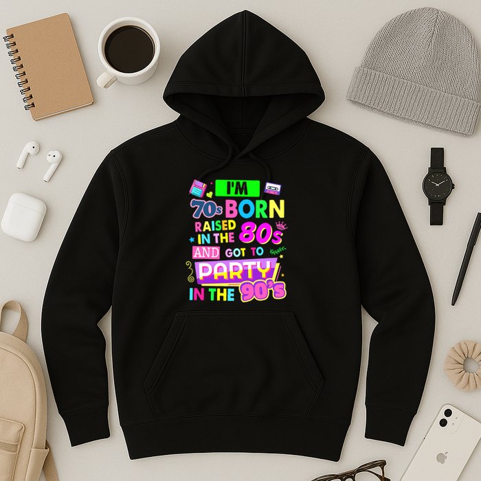 IM 70s Born Raised In The 80s And Got To Party In The 90S Hoodie