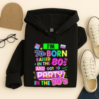 IM 70s Born Raised In The 80s And Got To Party In The 90S Hoodie