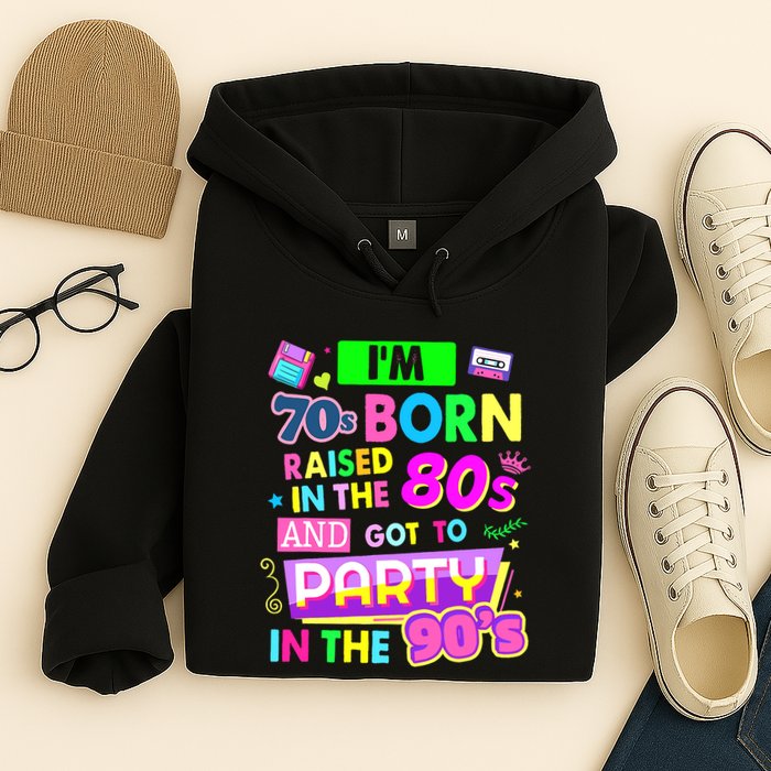IM 70s Born Raised In The 80s And Got To Party In The 90S Hoodie