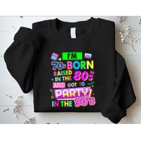 IM 70s Born Raised In The 80s And Got To Party In The 90S Sweatshirt