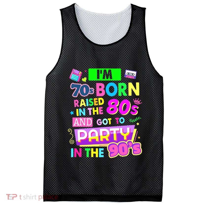 IM 70s Born Raised In The 80s And Got To Party In The 90S Mesh Reversible Basketball Jersey Tank