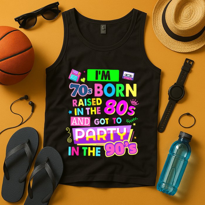 IM 70s Born Raised In The 80s And Got To Party In The 90S Tank Top